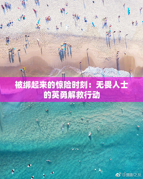 被绑起来的惊险时刻：无畏人士的英勇解救行动
