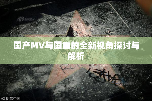 国产MV与国重的全新视角探讨与解析