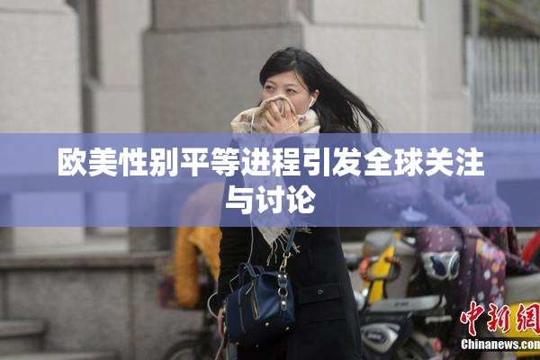 欧美性别平等进程引发全球关注与讨论