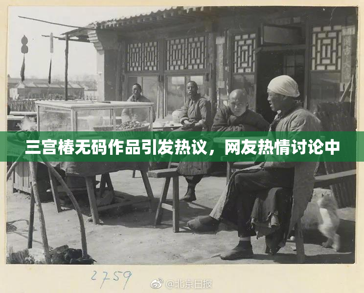 三宫椿无码作品引发热议，网友热情讨论中