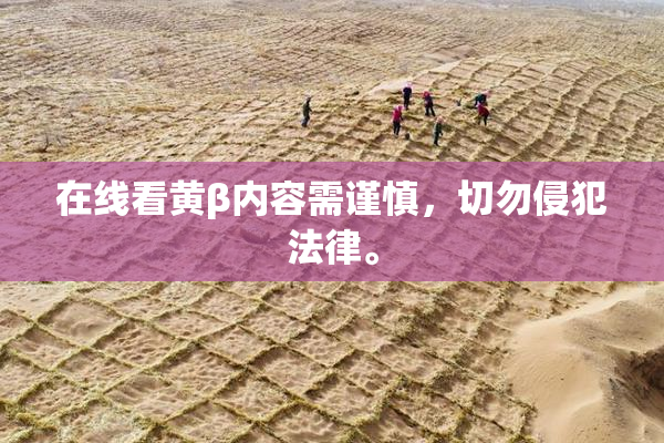在线看黄β内容需谨慎，切勿侵犯法律。