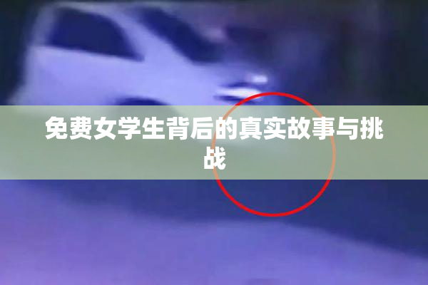 免费女学生背后的真实故事与挑战