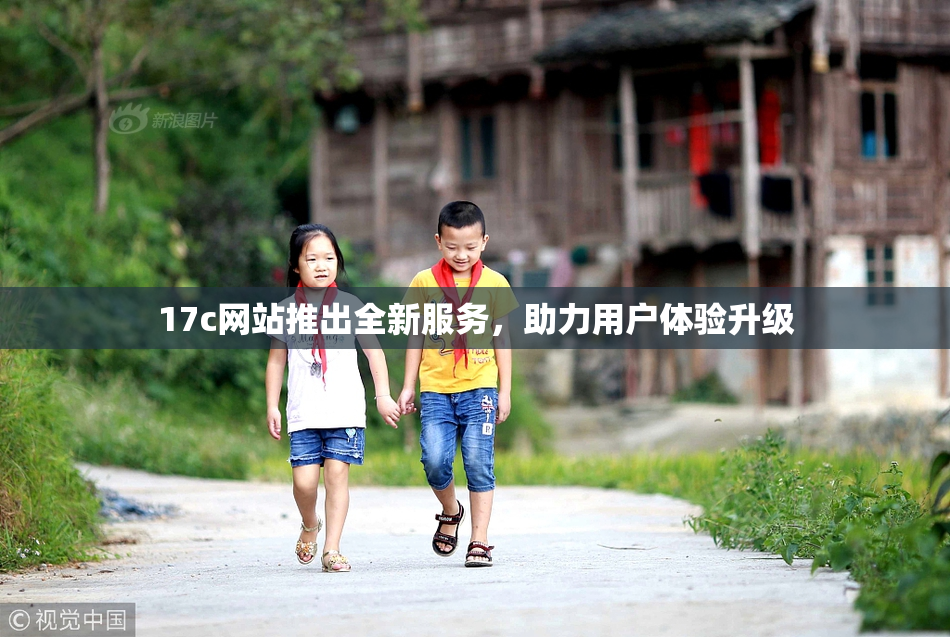 17c网站推出全新服务，助力用户体验升级