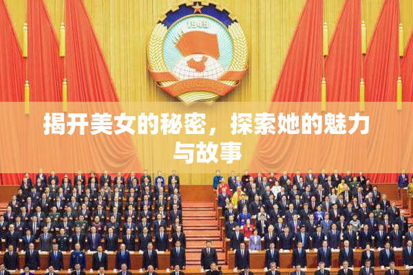揭开美女的秘密，探索她的魅力与故事