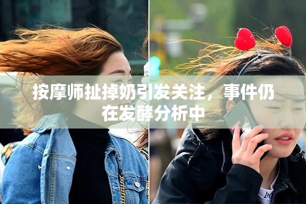 按摩师扯掉奶引发关注，事件仍在发酵分析中