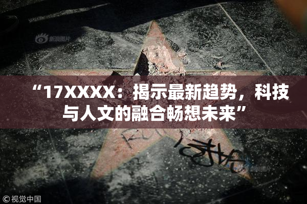“17XXXX：揭示最新趋势，科技与人文的融合畅想未来”