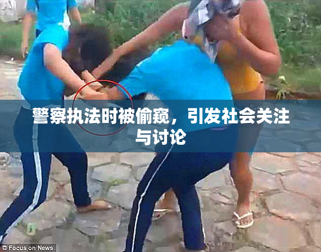 警察执法时被偷窥，引发社会关注与讨论