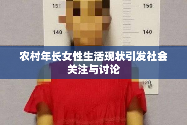 农村年长女性生活现状引发社会关注与讨论