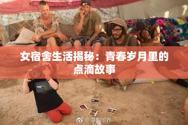 女宿舍生活揭秘：青春岁月里的点滴故事