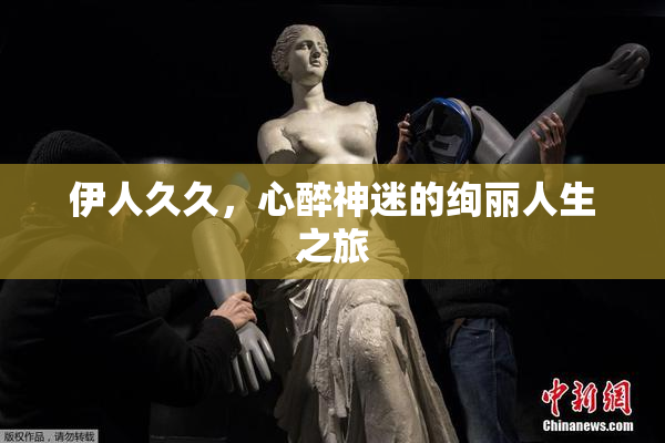伊人久久，心醉神迷的绚丽人生之旅