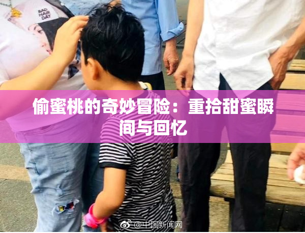 偷蜜桃的奇妙冒险：重拾甜蜜瞬间与回忆