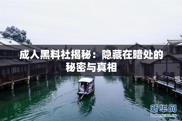 成人黑料社揭秘：隐藏在暗处的秘密与真相