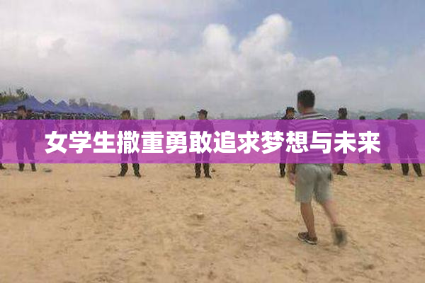 女学生撒重勇敢追求梦想与未来