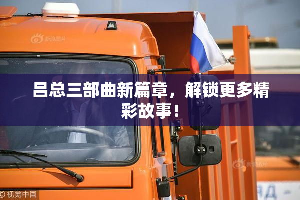 吕总三部曲新篇章，解锁更多精彩故事！