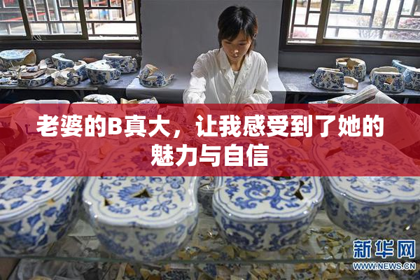 老婆的B真大，让我感受到了她的魅力与自信
