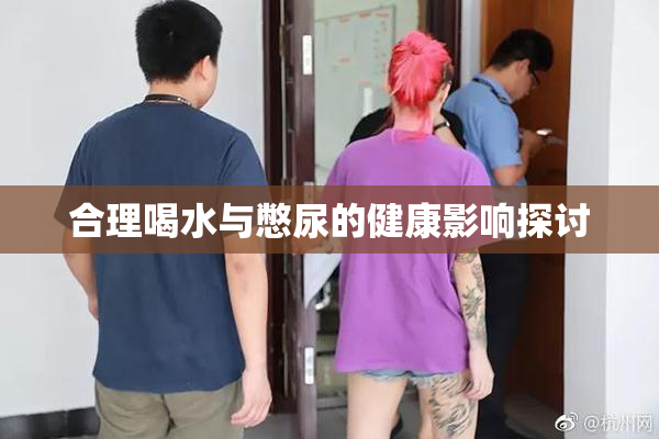 合理喝水与憋尿的健康影响探讨