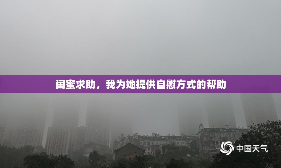 闺蜜求助，我为她提供自慰方式的帮助
