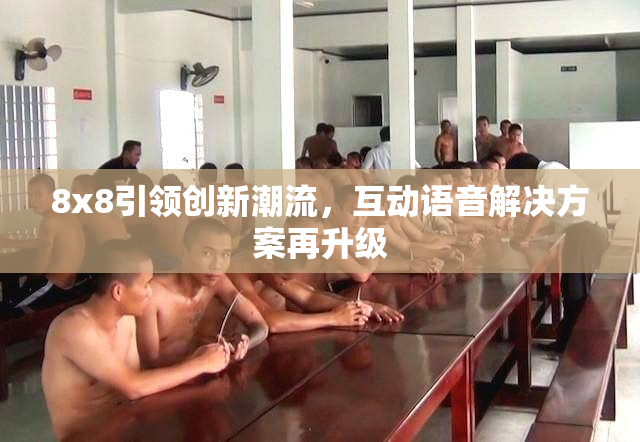 8x8引领创新潮流，互动语音解决方案再升级