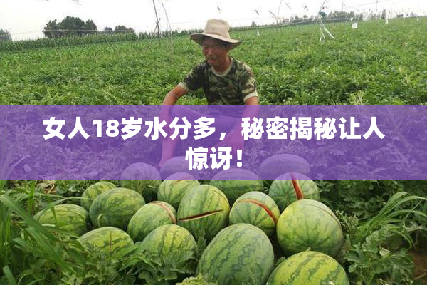 女人18岁水分多，秘密揭秘让人惊讶！