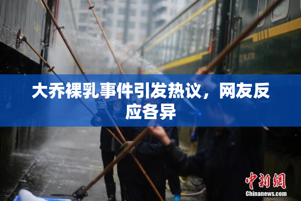 大乔裸乳事件引发热议，网友反应各异