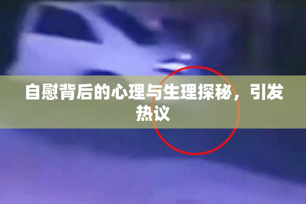 自慰背后的心理与生理探秘，引发热议