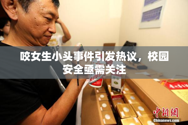 咬女生小头事件引发热议，校园安全亟需关注