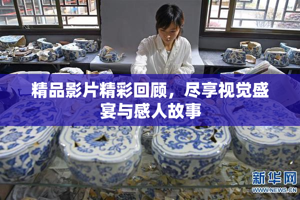 精品影片精彩回顾，尽享视觉盛宴与感人故事