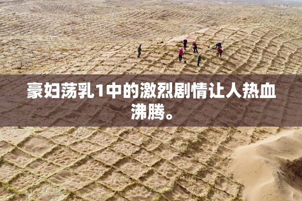 豪妇荡乳1中的激烈剧情让人热血沸腾。