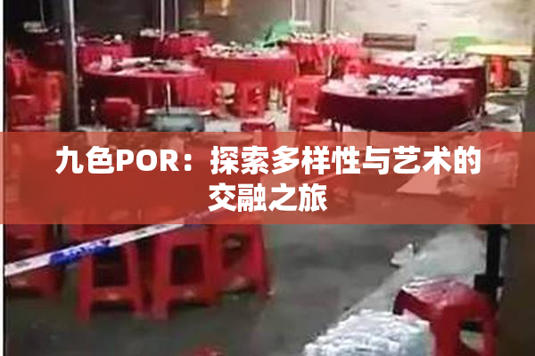 九色POR：探索多样性与艺术的交融之旅