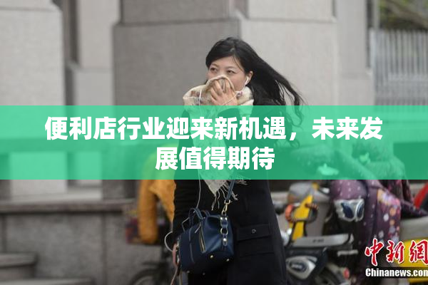 便利店行业迎来新机遇，未来发展值得期待