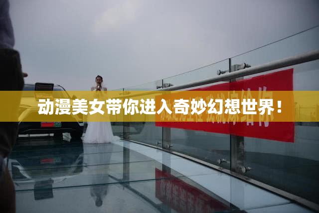 动漫美女带你进入奇妙幻想世界！