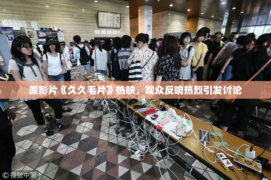 原影片《久久毛片》热映，观众反响热烈引发讨论