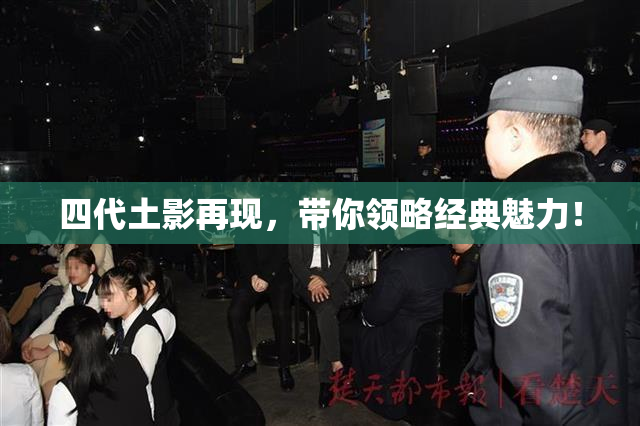 四代土影再现，带你领略经典魅力！
