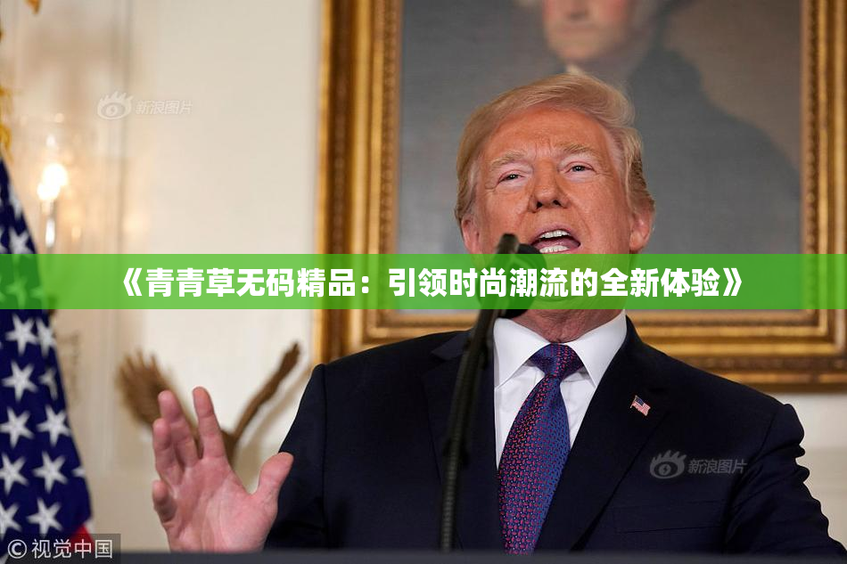 《青青草无码精品：引领时尚潮流的全新体验》
