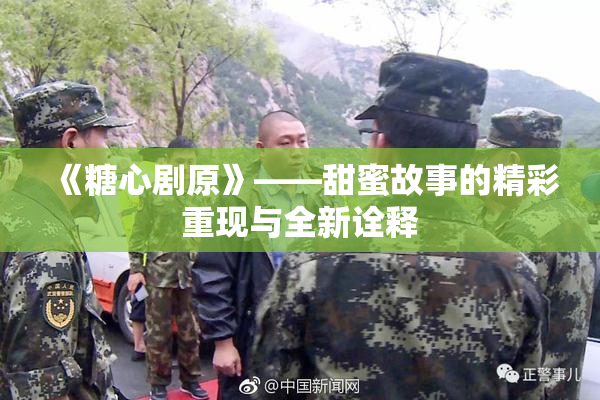 《糖心剧原》——甜蜜故事的精彩重现与全新诠释
