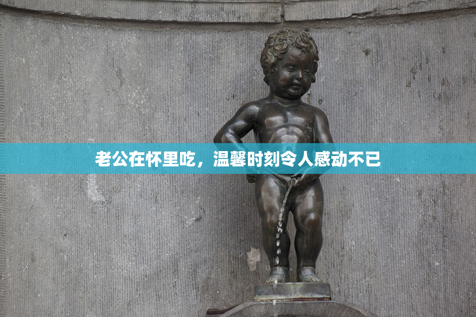 老公在怀里吃，温馨时刻令人感动不已