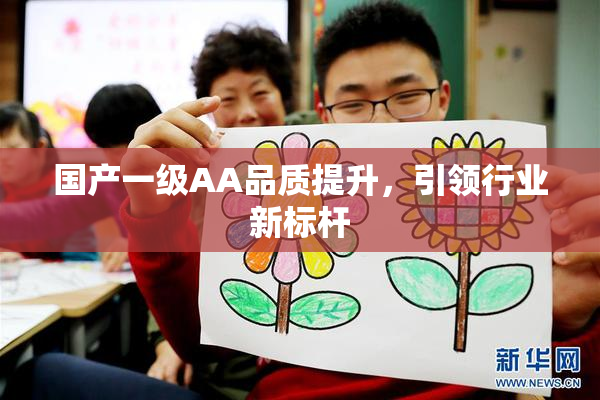 国产一级AA品质提升，引领行业新标杆