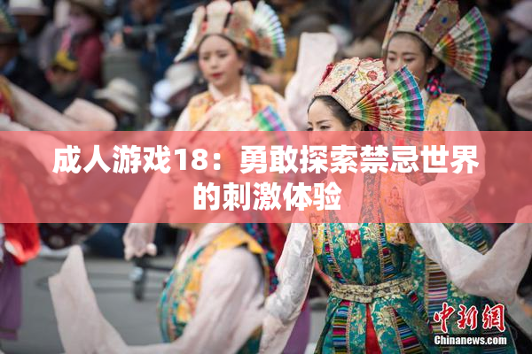 成人游戏18：勇敢探索禁忌世界的刺激体验