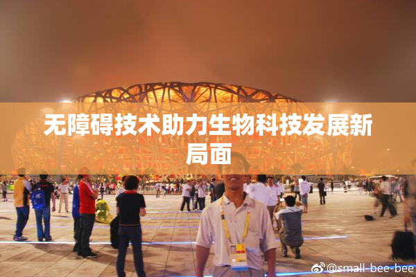 无障碍技术助力生物科技发展新局面