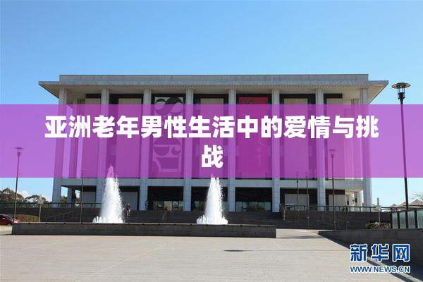 亚洲老年男性生活中的爱情与挑战