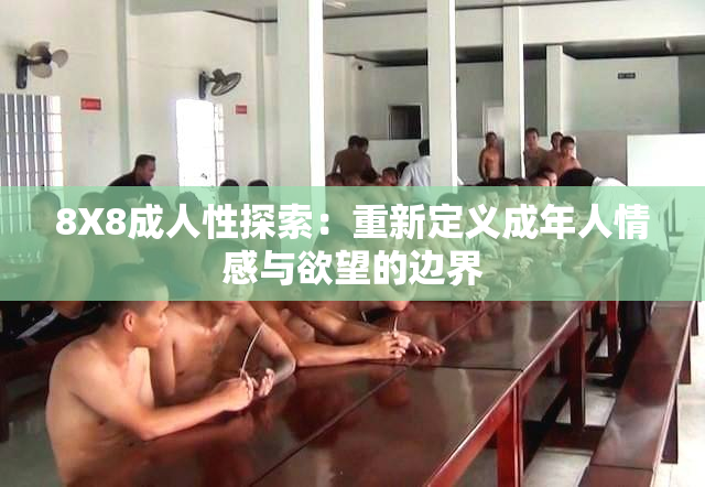 8X8成人性探索：重新定义成年人情感与欲望的边界