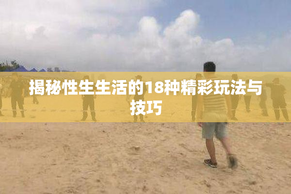 揭秘性生生活的18种精彩玩法与技巧