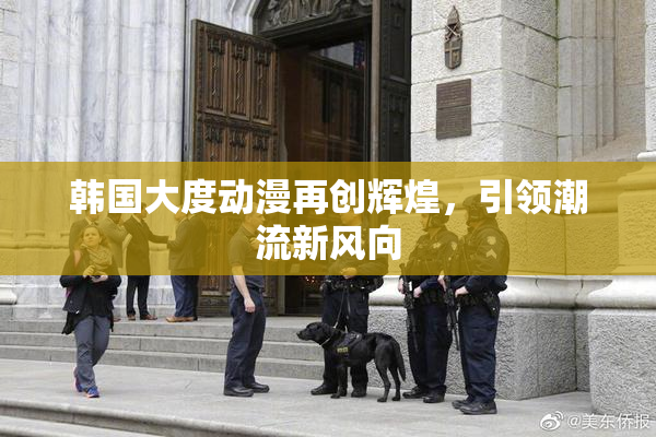 韩国大度动漫再创辉煌，引领潮流新风向