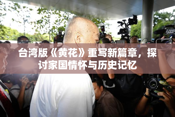 台湾版《黄花》重写新篇章，探讨家国情怀与历史记忆