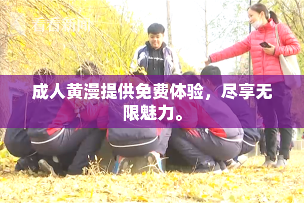 成人黄漫提供免费体验，尽享无限魅力。