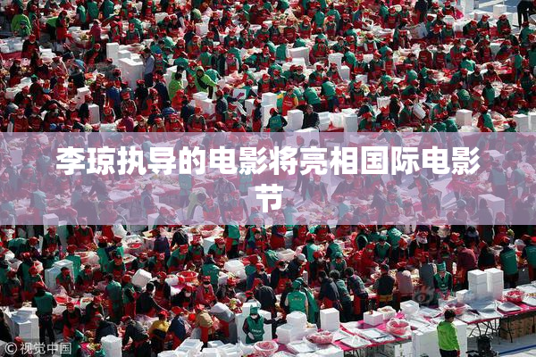 李琼执导的电影将亮相国际电影节