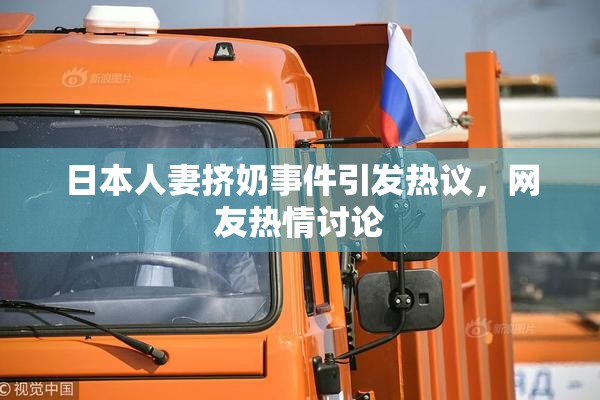 日本人妻挤奶事件引发热议，网友热情讨论
