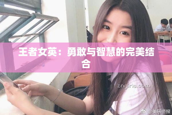 王者女英：勇敢与智慧的完美结合
