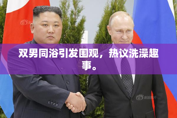 双男同浴引发围观，热议洗澡趣事。
