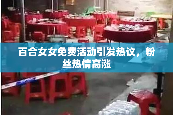 百合女女免费活动引发热议，粉丝热情高涨